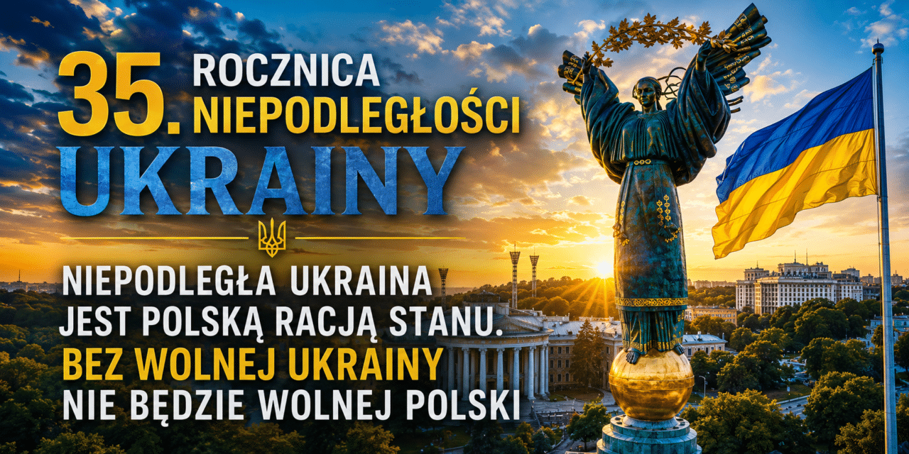 Niepodległa Ukraina jest polską racją stanu. Bez wolnej Ukrainy nie będzie wolnej Polski